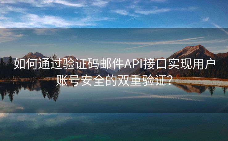 如何通过验证码邮件API接口实现用户账号安全的双重验证？