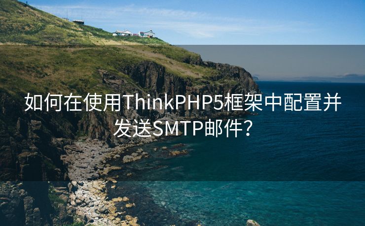 如何在使用ThinkPHP5框架中配置并发送SMTP邮件？